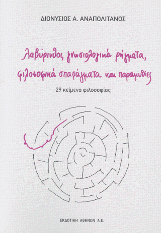 Λαβύρινθοι, γνωσιολογικά ρήγματα, φιλοσοφικά σπαράγματα και παραμυθίες : 29 κείμενα φιλοσοφίας