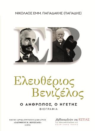 Ελευθέριος Βενιζέλος. Ο άνθρωπος, ο ηγέτης